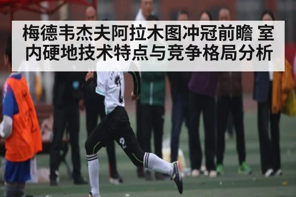 梅德韦杰夫阿拉木图冲冠前瞻 室内硬地技术特点与竞争格局分析